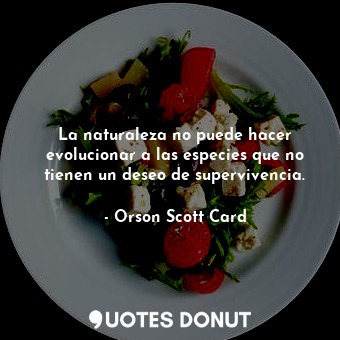  La naturaleza no puede hacer evolucionar a las especies que no tienen un deseo d... - Orson Scott Card - Quotes Donut