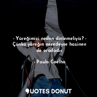 - Yüreğimizi neden dinlemeliyiz? - Çünkü yüreğin neredeyse hazinen de oradadır.