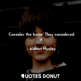  Consider the horse' They considered it.... - Aldous Huxley - Quotes Donut