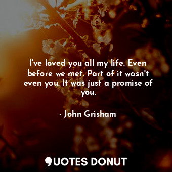  I've loved you all my life. Even before we met. Part of it wasn't even you. It w... - John Grisham - Quotes Donut