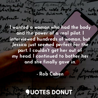  I wanted a woman who had the body and the power of a real pilot. I interviewed h... - Rob Cohen - Quotes Donut