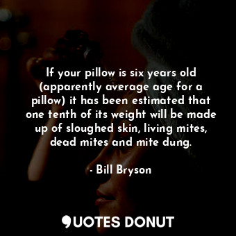  If your pillow is six years old (apparently average age for a pillow) it has bee... - Bill Bryson - Quotes Donut