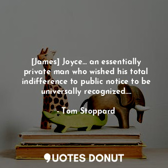 [James] Joyce... an essentially private man who wished his total indifference to public notice to be universally recognized....