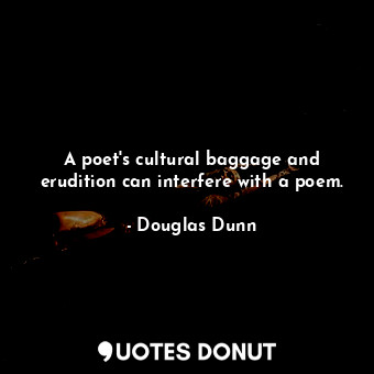 A poet&#39;s cultural baggage and erudition can interfere with a poem.