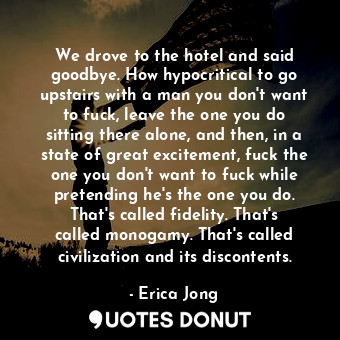  We drove to the hotel and said goodbye. How hypocritical to go upstairs with a m... - Erica Jong - Quotes Donut