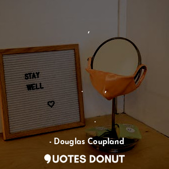  Представь, что ты клонируешь себя и каждый раз передаёшь инструкцию что нужно и ... - Douglas Coupland - Quotes Donut