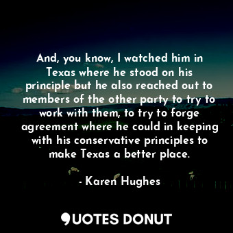 And, you know, I watched him in Texas where he stood on his principle but he als... - Karen Hughes - Quotes Donut