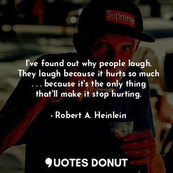  I've found out why people laugh. They laugh because it hurts so much . . . becau... - Robert A. Heinlein - Quotes Donut