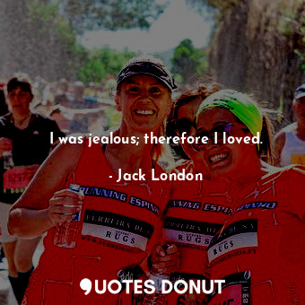  I was jealous; therefore I loved.... - Jack London - Quotes Donut