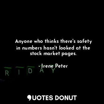  Anyone who thinks there&#39;s safety in numbers hasn&#39;t looked at the stock m... - Irene Peter - Quotes Donut