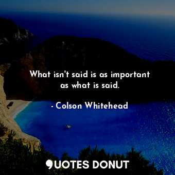What isn&#39;t said is as important as what is said.