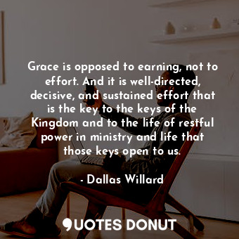 Grace is opposed to earning, not to effort. And it is well-directed, decisive, and sustained effort that is the key to the keys of the Kingdom and to the life of restful power in ministry and life that those keys open to us.