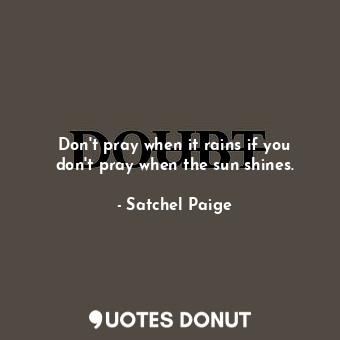 Don&#39;t pray when it rains if you don&#39;t pray when the sun shines.