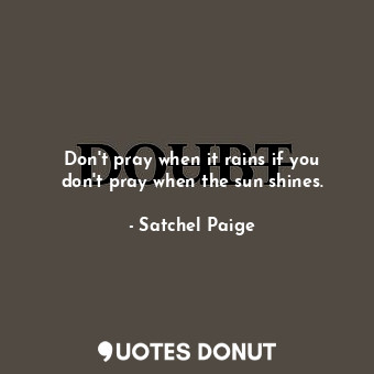  Don&#39;t pray when it rains if you don&#39;t pray when the sun shines.... - Satchel Paige - Quotes Donut