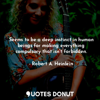  Seems to be a deep instinct in human beings for making everything compulsory tha... - Robert A. Heinlein - Quotes Donut