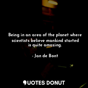  Being in an area of the planet where scientists believe mankind started is quite... - Jan de Bont - Quotes Donut