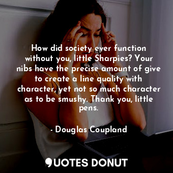  How did society ever function without you, little Sharpies? Your nibs have the p... - Douglas Coupland - Quotes Donut