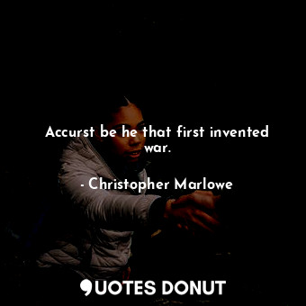  Accurst be he that first invented war.... - Christopher Marlowe - Quotes Donut