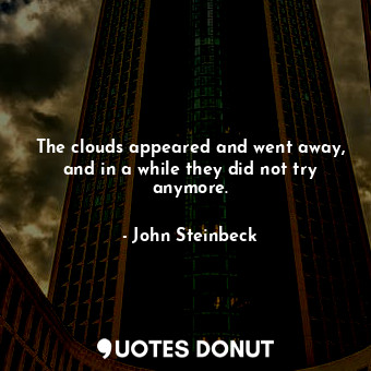  The clouds appeared and went away, and in a while they did not try anymore.... - John Steinbeck - Quotes Donut
