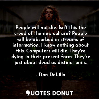  People will not die. Isn't this the creed of the new culture? People will be abs... - Don DeLillo - Quotes Donut