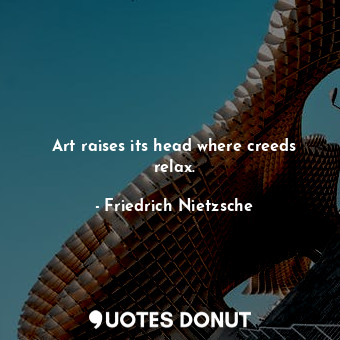  Art raises its head where creeds relax.... - Friedrich Nietzsche - Quotes Donut