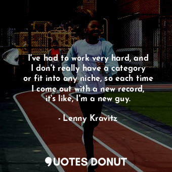  I&#39;ve had to work very hard, and I don&#39;t really have a category or fit in... - Lenny Kravitz - Quotes Donut