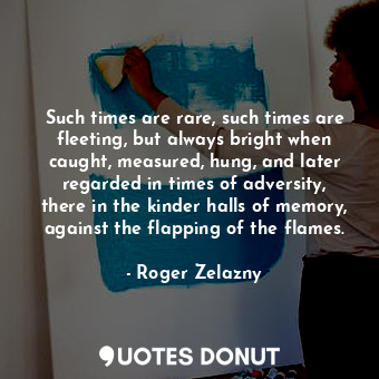  Such times are rare, such times are fleeting, but always bright when caught, mea... - Roger Zelazny - Quotes Donut