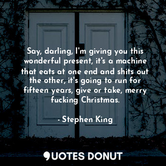  Say, darling, I'm giving you this wonderful present, it's a machine that eats at... - Stephen King - Quotes Donut