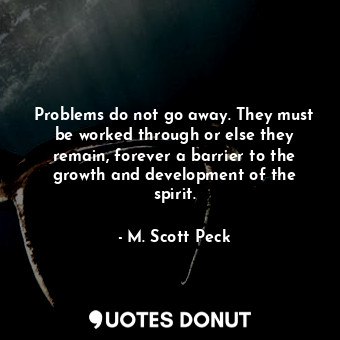  Problems do not go away. They must be worked through or else they remain, foreve... - M. Scott Peck - Quotes Donut