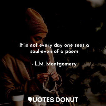 It is not every day one sees a soul-even of a poem