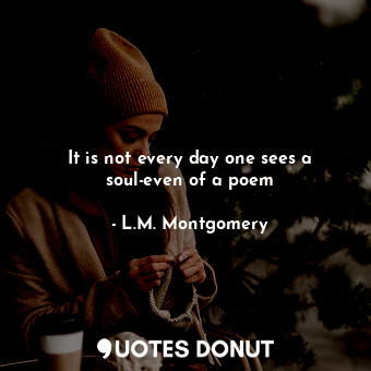  It is not every day one sees a soul-even of a poem... - L.M. Montgomery - Quotes Donut