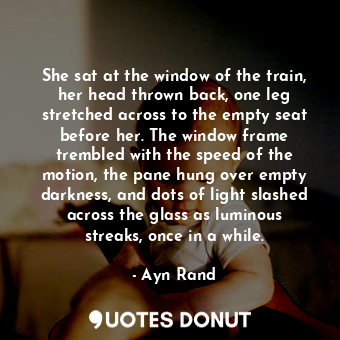  She sat at the window of the train, her head thrown back, one leg stretched acro... - Ayn Rand - Quotes Donut