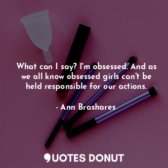  What can I say? I'm obsessed. And as we all know obsessed girls can't be held re... - Ann Brashares - Quotes Donut