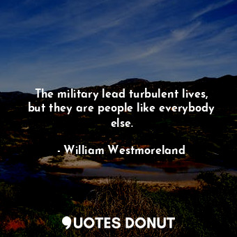  The military lead turbulent lives, but they are people like everybody else.... - William Westmoreland - Quotes Donut