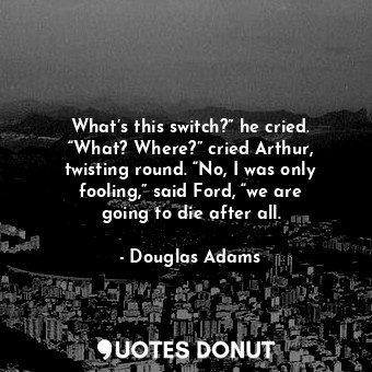  What’s this switch?” he cried. “What? Where?” cried Arthur, twisting round. “No,... - Douglas Adams - Quotes Donut