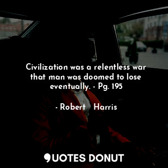 Civilization was a relentless war that man was doomed to lose eventually. - Pg. 195