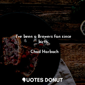  I&#39;ve been a Brewers fan since birth.... - Chad Harbach - Quotes Donut