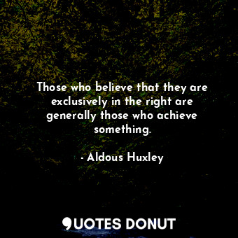  Those who believe that they are exclusively in the right are generally those who... - Aldous Huxley - Quotes Donut