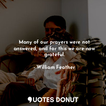  Many of our prayers were not answered, and for this we are now grateful.... - William Feather - Quotes Donut