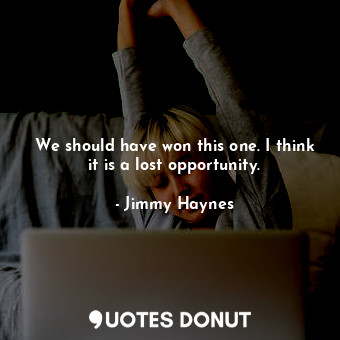  We should have won this one. I think it is a lost opportunity.... - Jimmy Haynes - Quotes Donut