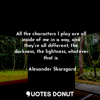  All the characters I play are all inside of me in a way, and they&#39;re all dif... - Alexander Skarsgard - Quotes Donut