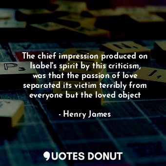  The chief impression produced on Isabel's spirit by this criticism, was that the... - Henry James - Quotes Donut