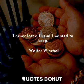  I never lost a friend I wanted to keep.... - Walter Winchell - Quotes Donut