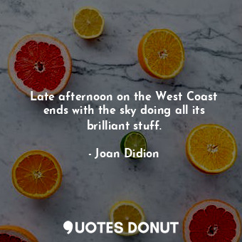  Late afternoon on the West Coast ends with the sky doing all its brilliant stuff... - Joan Didion - Quotes Donut