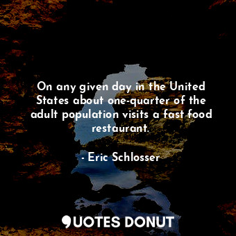  On any given day in the United States about one-quarter of the adult population ... - Eric Schlosser - Quotes Donut