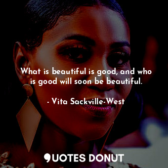 What is beautiful is good, and who is good will soon be beautiful.