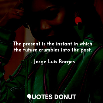  The present is the instant in which the future crumbles into the past.... - Jorge Luis Borges - Quotes Donut