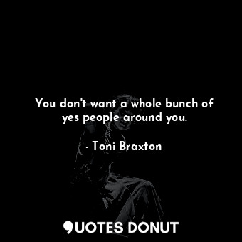  You don&#39;t want a whole bunch of yes people around you.... - Toni Braxton - Quotes Donut