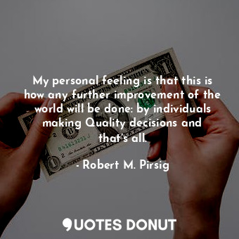  My personal feeling is that this is how any further improvement of the world wil... - Robert M. Pirsig - Quotes Donut