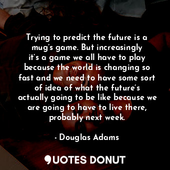  Trying to predict the future is a mug’s game. But increasingly it’s a game we al... - Douglas Adams - Quotes Donut